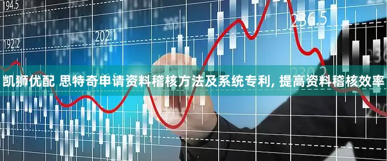 凯狮优配 思特奇申请资料稽核方法及系统专利, 提高资料稽核效率