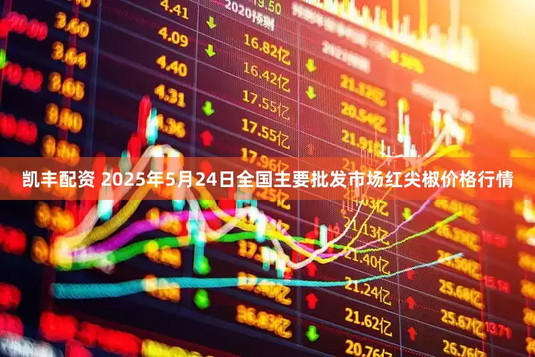 凯丰配资 2025年5月24日全国主要批发市场红尖椒价格行情