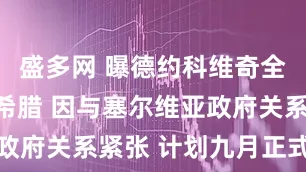 盛多网 曝德约科维奇全家将移居希腊 因与塞尔维亚政府关系紧张 计划九月正式迁居