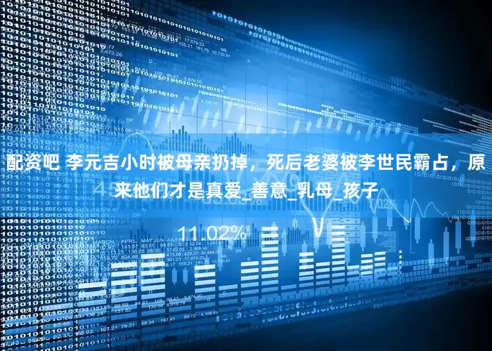 配资吧 李元吉小时被母亲扔掉，死后老婆被李世民霸占，原来他们才是真爱_善意_乳母_孩子