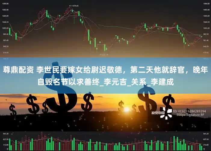 尊鼎配资 李世民要嫁女给尉迟敬德，第二天他就辞官，晚年自毁名节以求善终_李元吉_关系_李建成