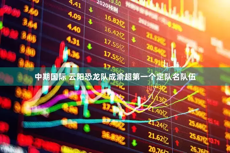 中期国际 云阳恐龙队成渝超第一个定队名队伍