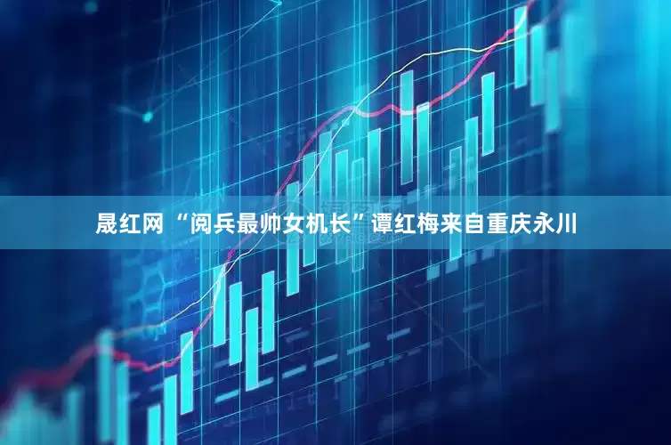 晟红网 “阅兵最帅女机长”谭红梅来自重庆永川