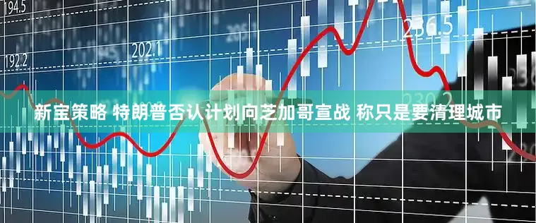 新宝策略 特朗普否认计划向芝加哥宣战 称只是要清理城市