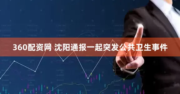 360配资网 沈阳通报一起突发公共卫生事件