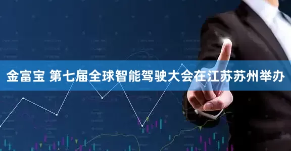 金富宝 第七届全球智能驾驶大会在江苏苏州举办